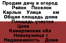 Продам дачу и огород › Район ­ Поселок Карлык › Улица ­ 113 км › Общая площадь дома ­ 50 › Площадь участка ­ 7 › Цена ­ 280 000 - Кемеровская обл., Новокузнецк г. Недвижимость » Дома, коттеджи, дачи продажа   . Ненецкий АО,Хорей-Вер п.